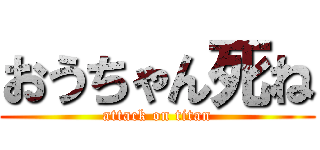 おうちゃん死ね (attack on titan)