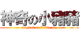 神奇の小豬豬 (magical on Little pig)