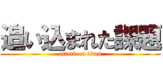 追い込まれた課題 (attack on titan)