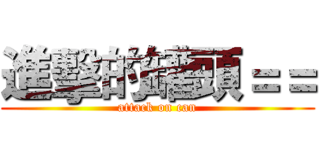 進擊的罐頭＝＝ (attack on can)