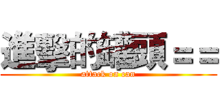 進擊的罐頭＝＝ (attack on can)