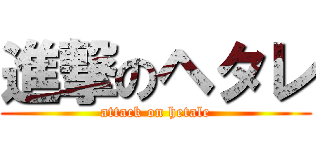 進撃のヘタレ (attack on hetale)