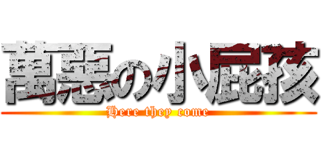 萬惡の小屁孩 (Here they come)