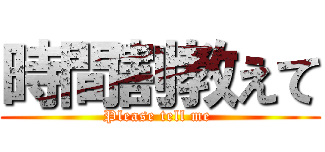 時間割教えて (Please tell me )