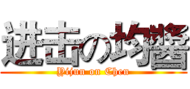进击の均醬 (Yijun on Chen)
