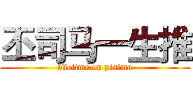 丕司马一生推 (lifetime on pisima)