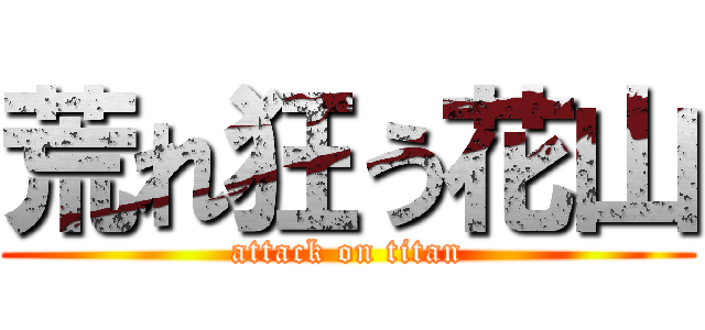 荒れ狂う花山 (attack on titan)