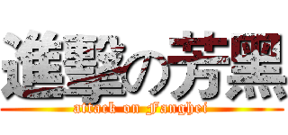 進擊の芳黑 (attack on Fanghei)