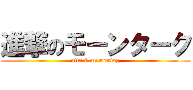 進撃のモーンターク (attack on montag)