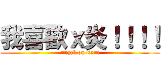 我喜歡ｘ炎！！！！ (attack on titan)