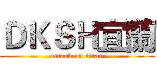 ＤＫＳＨ宜蘭 (attack on titan)