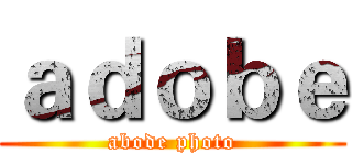 ａｄｏｂｅ (abode photo)