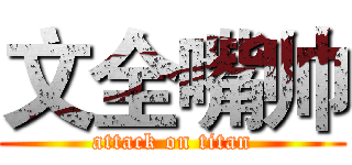 文全嘴帅 (attack on titan)