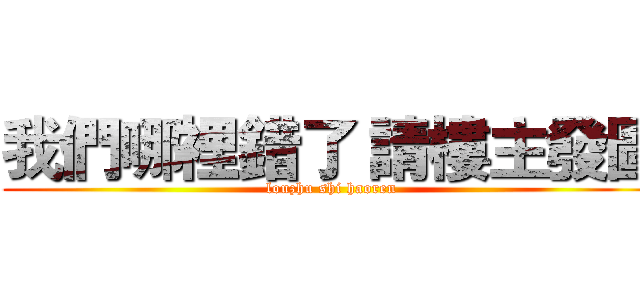 我們哪裡錯了 請樓主發圖 (louzhu shi haoren)