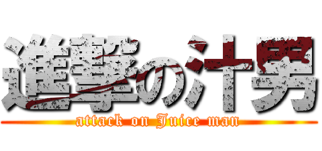 進撃の汁男 (attack on Juice man)