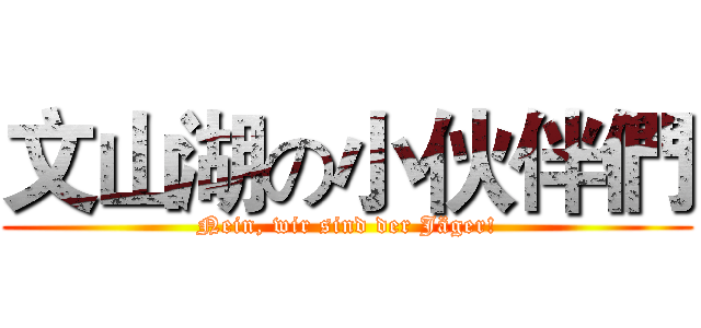 文山湖の小伙伴們 (Nein, wir sind der Jäger!)