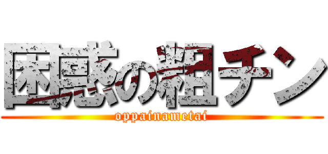 困惑の粗チン (oppainametai)