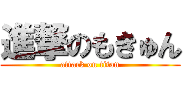 進撃のもきゅん (attack on titan)