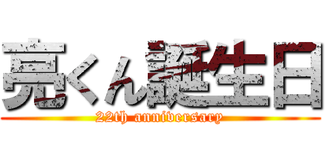 亮くん誕生日 (22th anniversary)