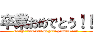 卒業おめでとう！！ (Congratulations on your graduation!!)