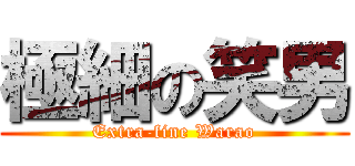 極細の笑男 (Extra-fine Warao)