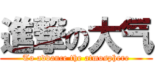 進撃の大气 (To advance the atmosphere)