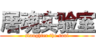 屠魂实验室 (slaughter the soul)