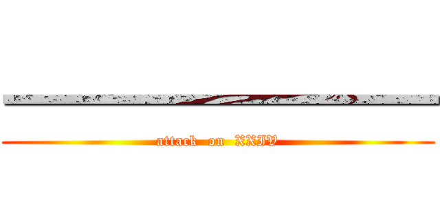 一一一一一一一一 (attack  on  XXIV)