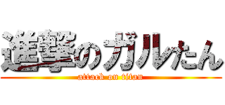 進撃のガルたん (attack on titan)