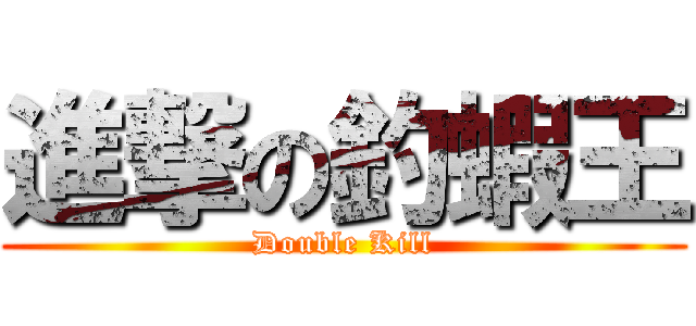 進撃の釣蝦王 (Double Kill)
