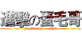 進擊の蛋毛哥 (Fucking your shit)