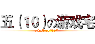 五（１０）の游戏宅 (attack on 五（10）)