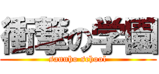 衝撃の学園 (sannho school)
