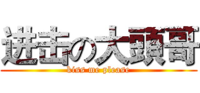 进击の大頭哥 (kiss me please)