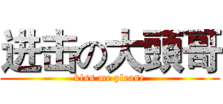 进击の大頭哥 (kiss me please)