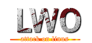 ＬＷＯ (attack on linus)