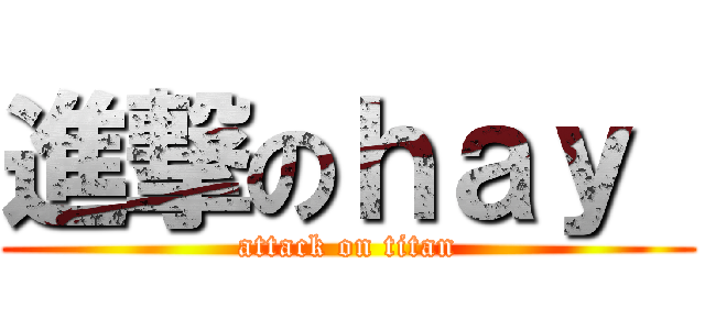 進撃のｈａｙ  (attack on titan)