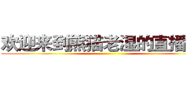 欢迎来到熊猫老湿的直播间。 ()