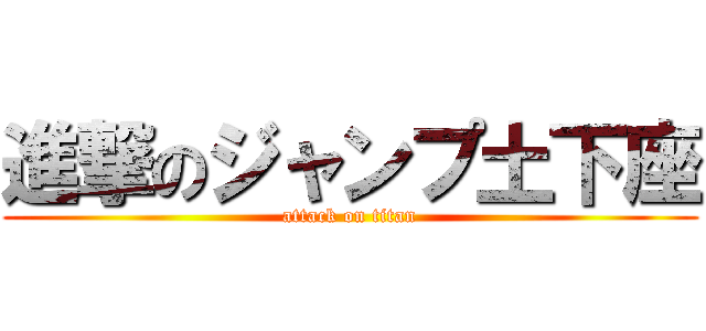 進撃のジャンプ土下座 (attack on titan)