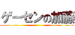 ゲーセンの加藤 ()