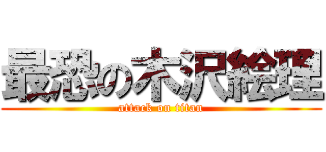 最恐の木沢絵理 (attack on titan)