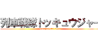列車戦隊トッキュウジャー (resshasentai tqger)