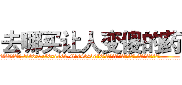 去哪买让人变傻的药 (去哪买让人变傻的药【电.话186x0156x9662-Q194843976林氏药业】我们做的是长期生意,靠的是老客户长期支持
参考消息网2月20日报道 韩媒称，“剩女多、离婚率高的城市，房价一定会上涨。”这是中国经济学家金岩石2016年12月参加在上海举行的房地产相关论坛时说的话。
)