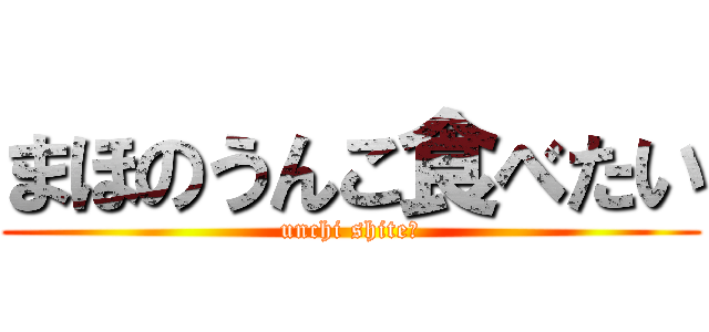 まほのうんこ食べたい (unchi shite?)