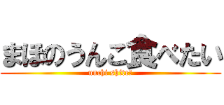 まほのうんこ食べたい (unchi shite?)