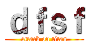 ｄｆｓｆ (attack on titan)