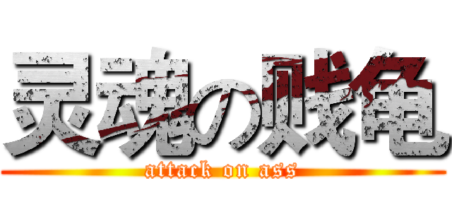 灵魂の贱龟 (attack on ass)