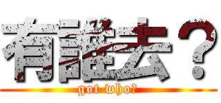 有誰去？ (got who?)