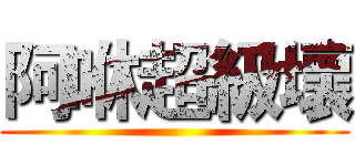 阿咻超級壞 ()
