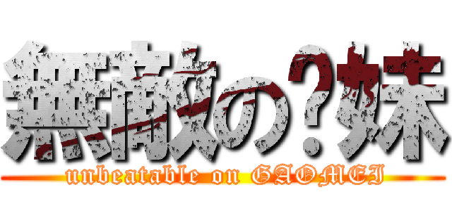 無敵の糕妹 ( unbeatable on GAOMEI)